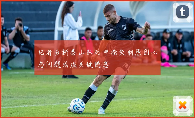 记者分析泰山队对申花失利原因心态问题或成关键隐患