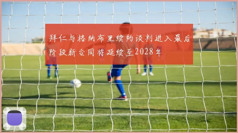 拜仁与格纳布里续约谈判进入最后阶段新合同将延续至2028年