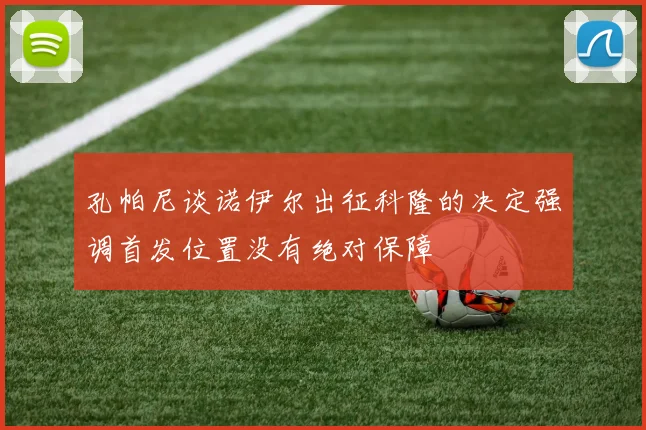 孔帕尼谈诺伊尔出征科隆的决定强调首发位置没有绝对保障