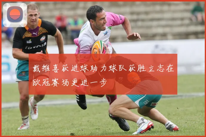 戴维喜获进球助力球队获胜立志在欧冠赛场更进一步