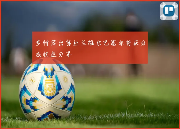 多特若出售杜兰维尔巴塞尔将获分成收益分享