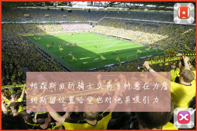 帕森斯分析骑士交易亨特意在为詹姆斯留位置哈登也对他具吸引力