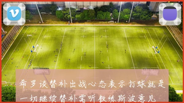 希罗谈替补出战心态表示打球就是一切继续替补需听教练斯波意见