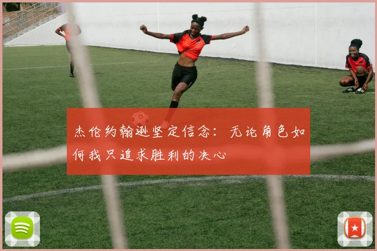 杰伦约翰逊坚定信念：无论角色如何我只追求胜利的决心