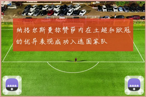 纳格尔斯曼称赞萨内在土超和欧冠的优异表现成功入选国家队