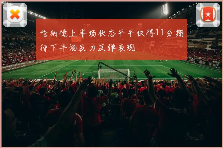 伦纳德上半场状态平平仅得11分期待下半场发力反弹表现