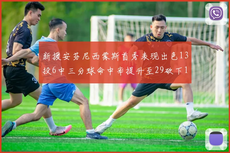 新援安芬尼西蒙斯首秀表现出色13投6中三分球命中率提升至29砍下18分3助攻