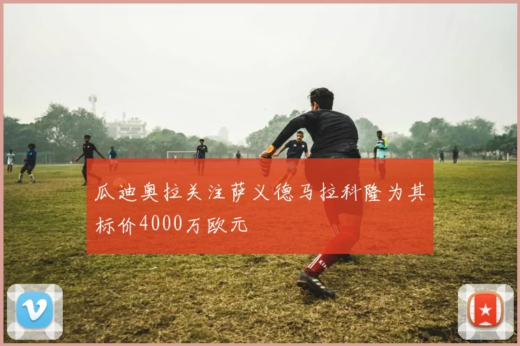 瓜迪奥拉关注萨义德马拉科隆为其标价4000万欧元