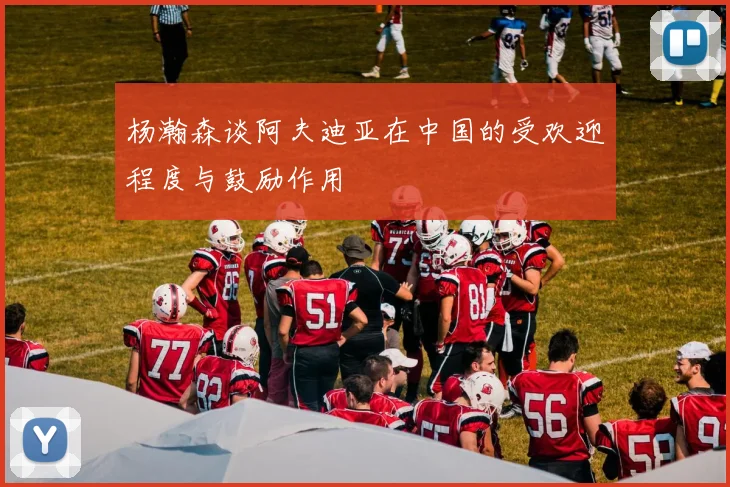 杨瀚森谈阿夫迪亚在中国的受欢迎程度与鼓励作用