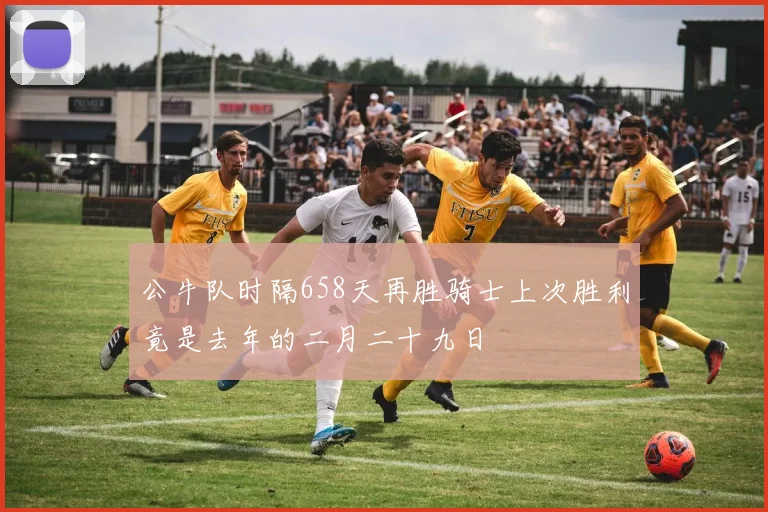 公牛队时隔658天再胜骑士上次胜利竟是去年的二月二十九日