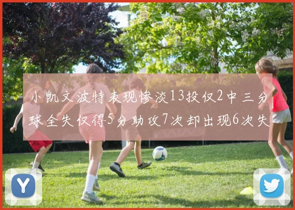 小凯文波特表现惨淡13投仅2中三分球全失仅得5分助攻7次却出现6次失误